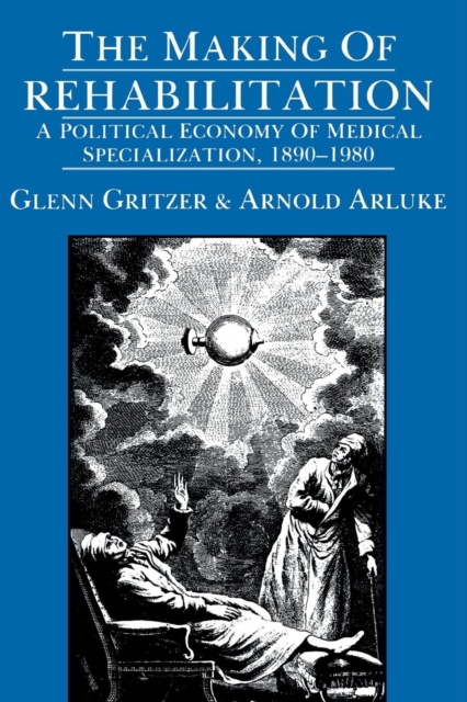 The Making of Rehabilitation : A Political Economy of Medical Specialization, 1890-1980, PDF eBook