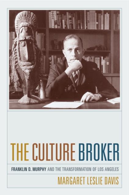 The Culture Broker : Franklin D. Murphy and the Transformation of Los Angeles, PDF eBook