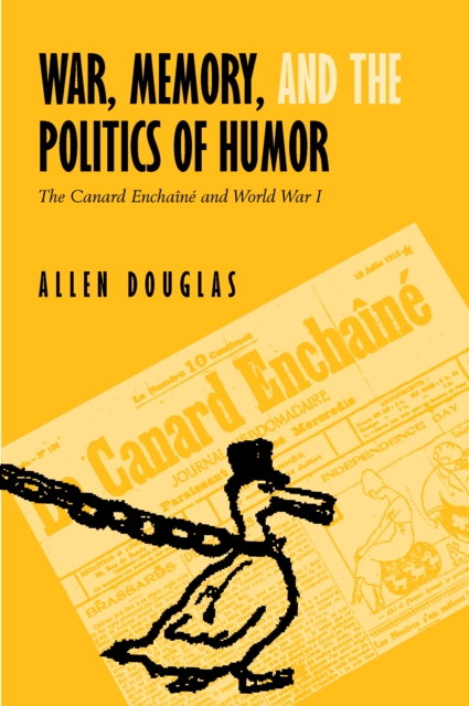 War, Memory, and the Politics of Humor : The Canard Enchaine  and World War I, PDF eBook