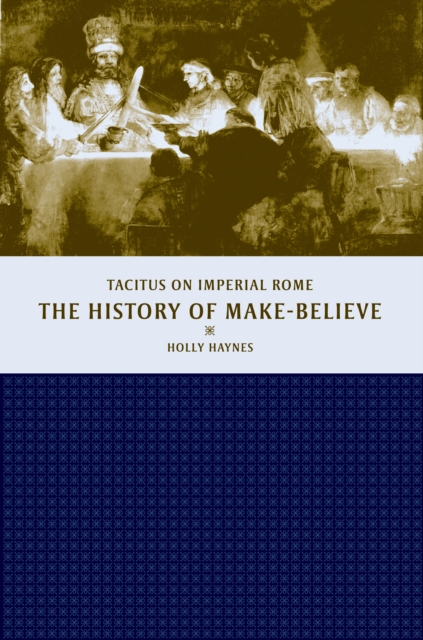 The History of Make-Believe : Tacitus on Imperial Rome, PDF eBook