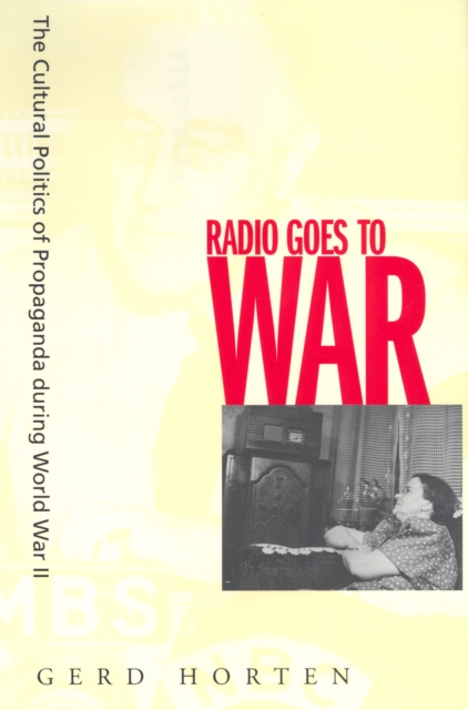 Radio Goes to War : The Cultural Politics of Propaganda during World War II, PDF eBook