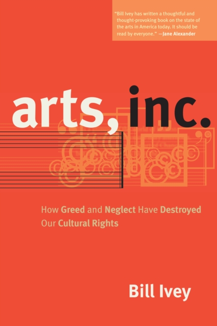 Arts, Inc. : How Greed and Neglect Have Destroyed Our Cultural Rights, EPUB eBook
