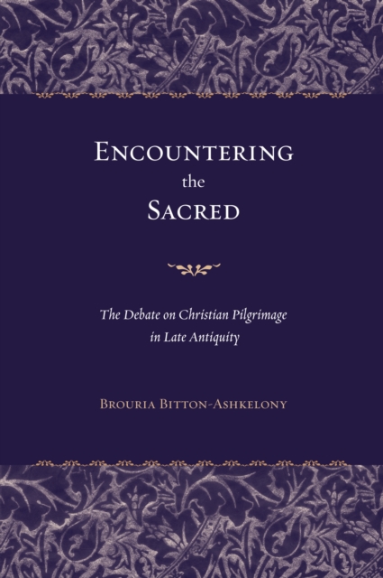 Encountering the Sacred : The Debate on Christian Pilgrimage in Late Antiquity, PDF eBook