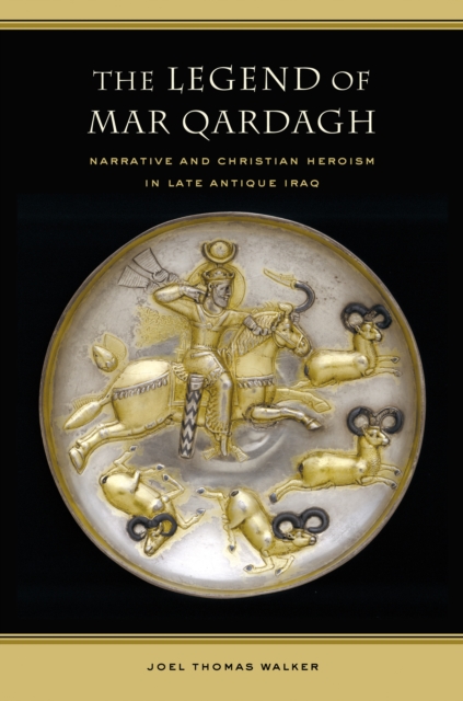 The Legend of Mar Qardagh : Narrative and Christian Heroism in Late Antique Iraq, PDF eBook