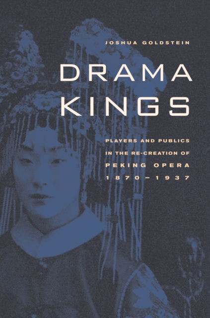 Drama Kings : Players and Publics in the Re-creation of Peking Opera, 1870-1937, EPUB eBook