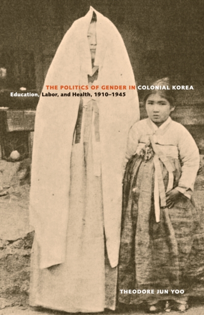 The Politics of Gender in Colonial Korea : Education, Labor, and Health, 1910-1945, EPUB eBook