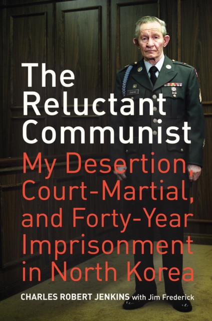 The Reluctant Communist : My Desertion, Court-Martial, and Forty-Year Imprisonment in North Korea, EPUB eBook