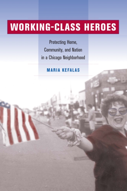 Working-Class Heroes : Protecting Home, Community, and Nation in a Chicago Neighborhood, PDF eBook