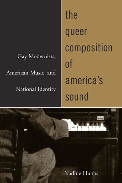The Queer Composition of America's Sound : Gay Modernists, American Music, and National Identity, PDF eBook