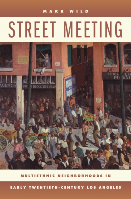Street Meeting : Multiethnic Neighborhoods in Early Twentieth-Century Los Angeles, PDF eBook