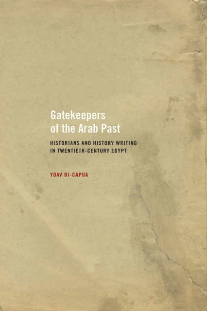 Gatekeepers of the Arab Past : Historians and History Writing in Twentieth-Century Egypt, PDF eBook