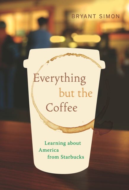 Everything but the Coffee : Learning about America from Starbucks, EPUB eBook