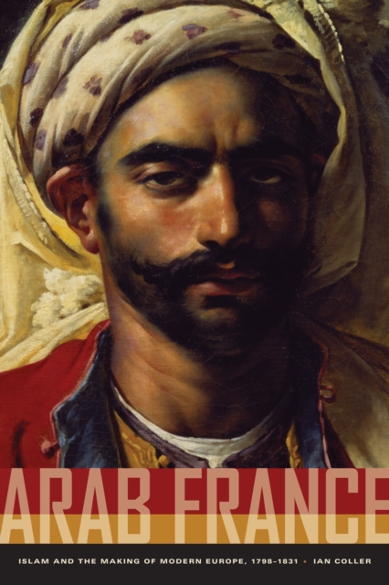 Arab France : Islam and the Making of Modern Europe, 1798-1831, EPUB eBook