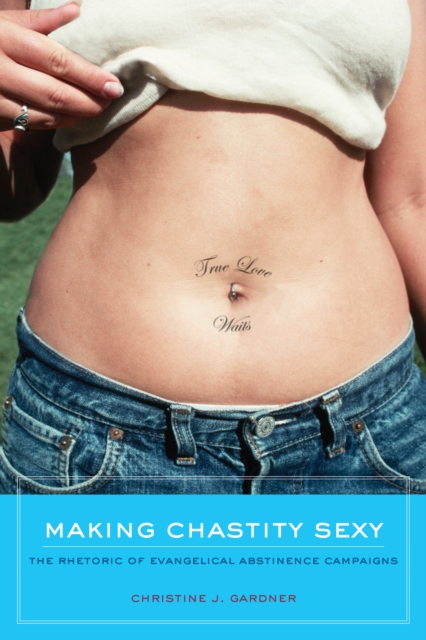 Making Chastity Sexy : The Rhetoric of Evangelical Abstinence Campaigns, EPUB eBook