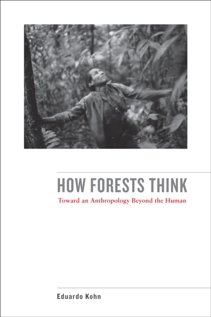 How Forests Think : Toward an Anthropology Beyond the Human, EPUB eBook