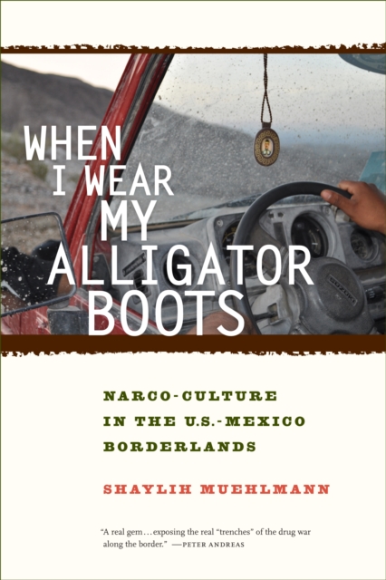 When I Wear My Alligator Boots : Narco-Culture in the U.S. Mexico Borderlands, EPUB eBook