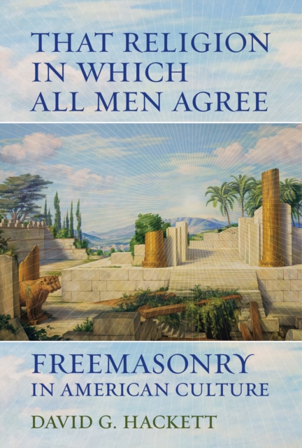 That Religion in Which All Men Agree : Freemasonry in American Culture, EPUB eBook