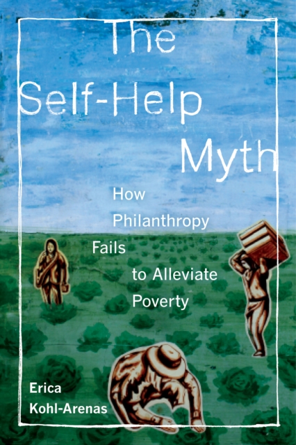 The Self-Help Myth : How Philanthropy Fails to Alleviate Poverty, EPUB eBook