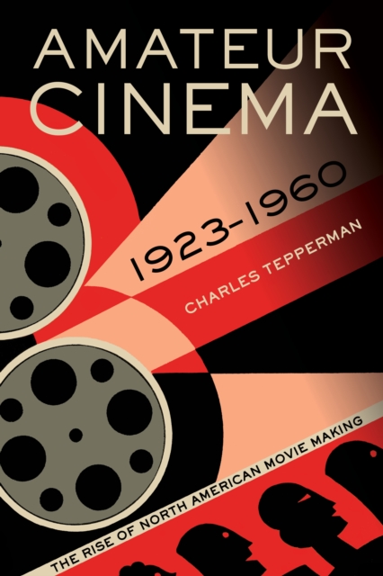 Amateur Cinema : The Rise of North American Moviemaking, 1923-1960, EPUB eBook