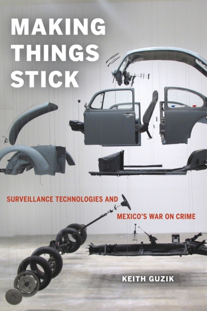 Making Things Stick : Surveillance Technologies and Mexico's War on Crime, EPUB eBook