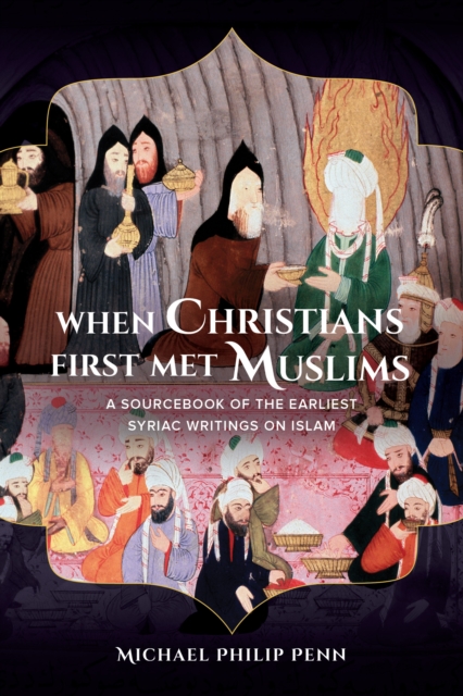 When Christians First Met Muslims : A Sourcebook of the Earliest Syriac Writings on Islam, EPUB eBook