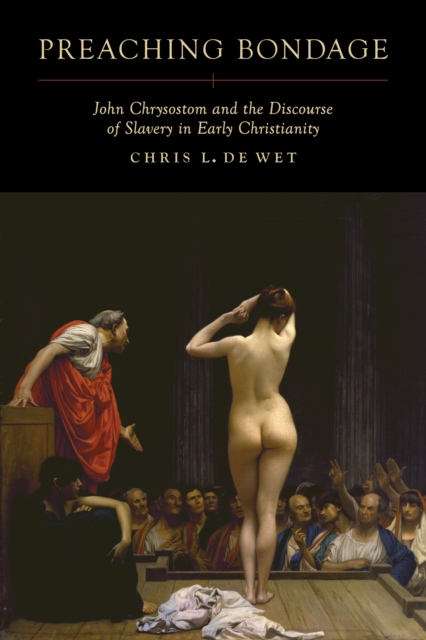Preaching Bondage : John Chrysostom and the Discourse of Slavery in Early Christianity, EPUB eBook
