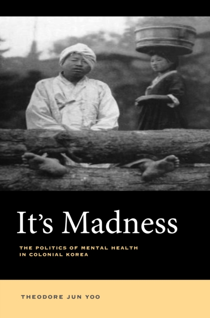 It's Madness : The Politics of Mental Health in Colonial Korea, EPUB eBook