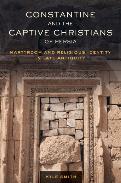 Constantine and the Captive Christians of Persia : Martyrdom and Religious Identity in Late Antiquity, EPUB eBook