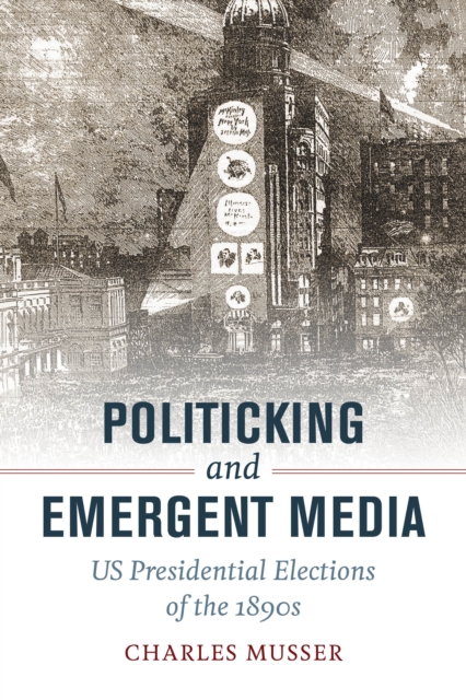 Politicking and Emergent Media : US Presidential Elections of the 1890s, EPUB eBook
