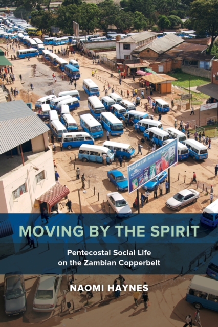Moving by the Spirit : Pentecostal Social Life on the Zambian Copperbelt, EPUB eBook