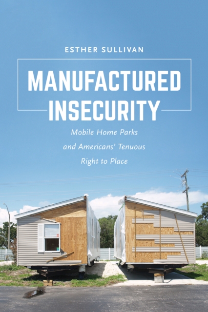 Manufactured Insecurity : Mobile Home Parks and Americans' Tenuous Right to Place, EPUB eBook