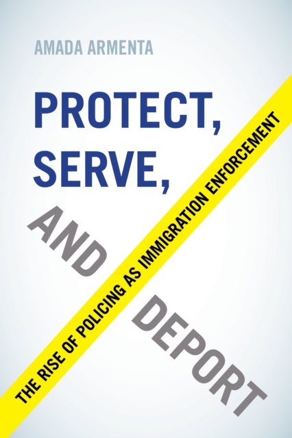 Protect, Serve, and Deport : The Rise of Policing as Immigration Enforcement, EPUB eBook