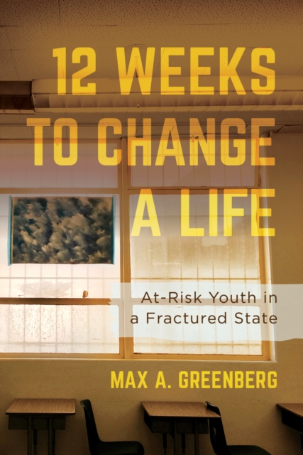 Twelve Weeks to Change a Life : At-Risk Youth in a Fractured State, EPUB eBook