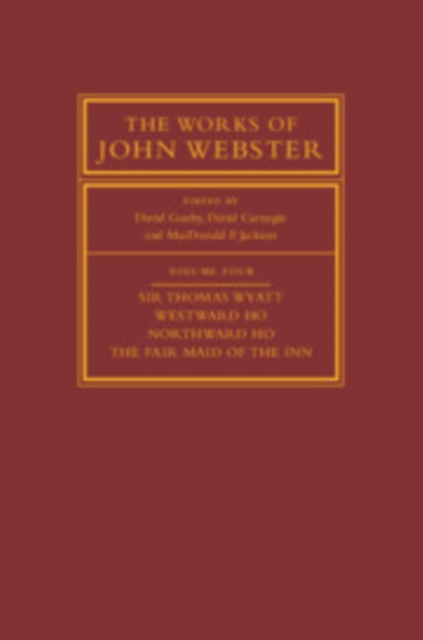 The Works of John Webster: Volume 4, Sir Thomas Wyatt, Westward Ho, Northward Ho, The Fair Maid of the Inn : Sir Thomas Wyatt, Westward Ho, Northward Ho, The Fair Maid of the Inn, Hardback Book
