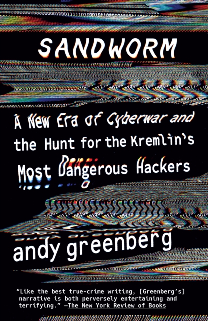 Sandworm : A New Era of Cyberwar and the Hunt for the Kremlin's Most Dangerous Hackers, Paperback / softback Book