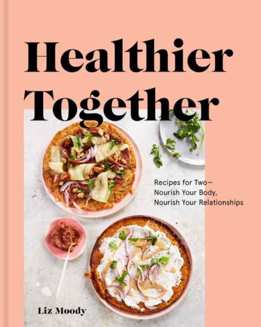 Healthier Together : Recipes to Nourish Your Relationships and Your Body, Hardback Book