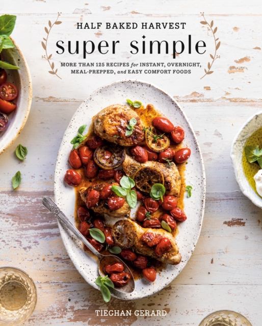 Half Baked Harvest Super Simple : 150 Recipes for Instant, Overnight, Meal-Prepped, and Easy Comfort Foods, Hardback Book