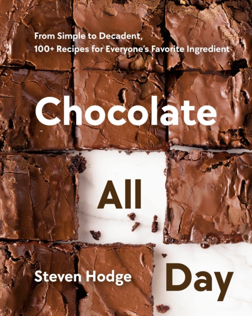 Chocolate All Day : From Simple to Decadent. 100+ Recipes for Everyone's Favorite Ingredient, Hardback Book