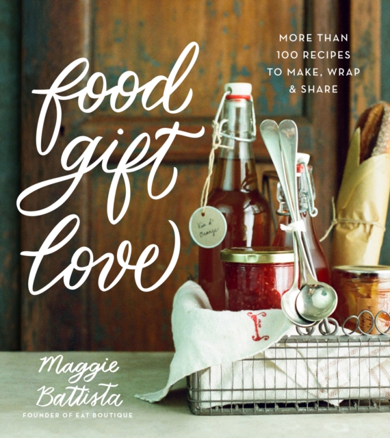Food Gift Love : More than 100 Recipes to Make, Wrap, and Share, EPUB eBook