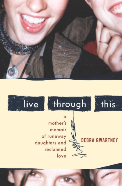Live Through This : A Mother's Memoir of Runaway Daughters and Reclaimed Love, EPUB eBook