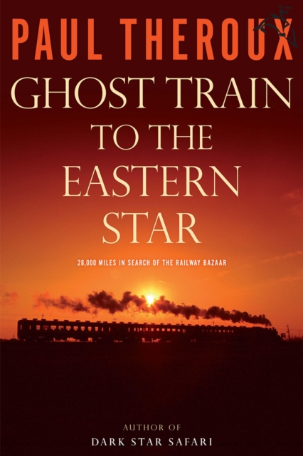 Ghost Train to the Eastern Star : 28,000 Miles in Search of the Railway Bazaar, EPUB eBook