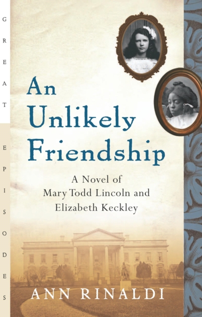 An Unlikely Friendship : A Novel of Mary Todd Lincoln and Elizabeth Keckley, EPUB eBook