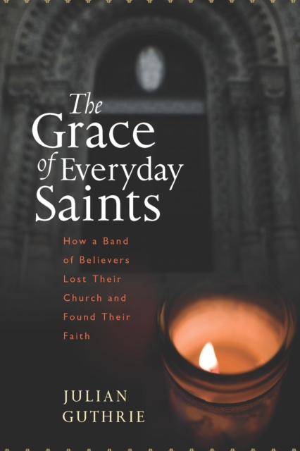 The Grace of Everyday Saints : How a Band of Believers Lost Their Church and Found Their Faith, EPUB eBook