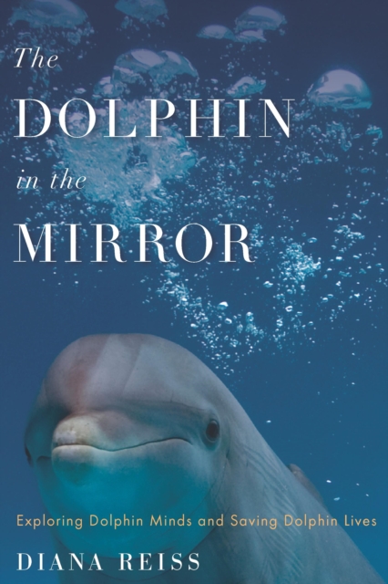 The Dolphin in the Mirror : Exploring Dolphin Minds and Saving Dolphin Lives, EPUB eBook