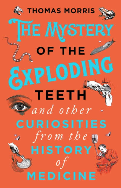 The Mystery of the Exploding Teeth and Other Curiosities from the History of Medicine, Paperback / softback Book
