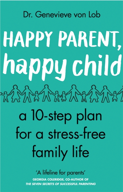 Happy Parent, Happy Child : 10 Steps to Stress-free Family Life, Paperback / softback Book