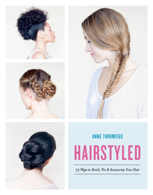Hairstyled : 75 Ways to Braid, Pin & Accessorize Your Hair, Paperback / softback Book