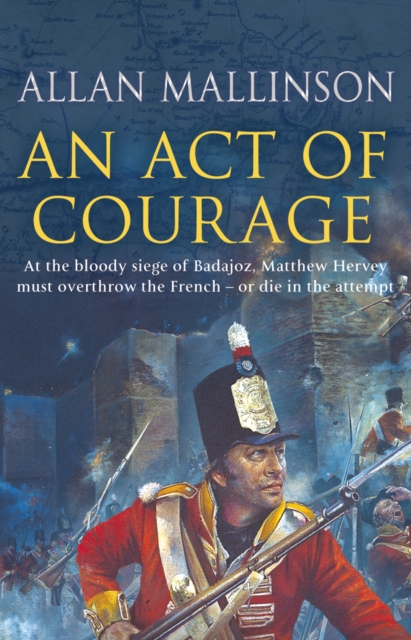 An Act Of Courage : (The Matthew Hervey Adventures: 7): A compelling and unputdownable military adventure from bestselling author Allan Mallinson, Paperback / softback Book