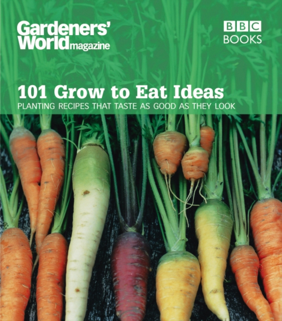 Gardeners' World 101 - Grow to Eat Ideas : Planting recipes that taste as good as they look, Paperback / softback Book