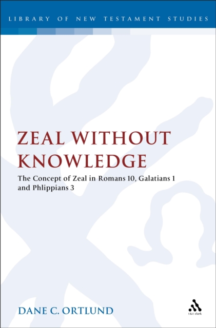 Zeal Without Knowledge : The Concept of Zeal in Romans 10, Galatians 1, and Philippians 3, PDF eBook